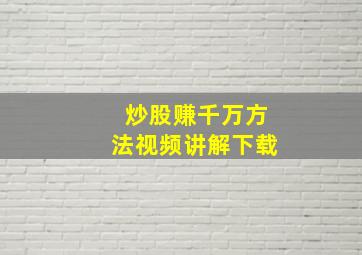 炒股赚千万方法视频讲解下载