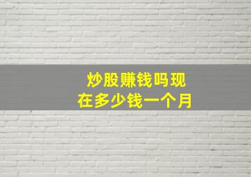 炒股赚钱吗现在多少钱一个月