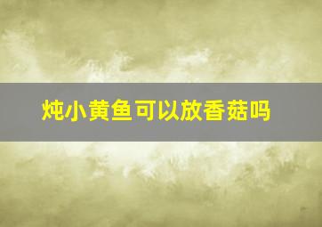 炖小黄鱼可以放香菇吗