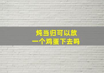 炖当归可以放一个鸡蛋下去吗