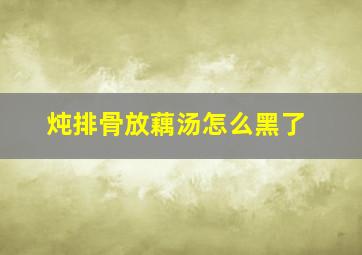 炖排骨放藕汤怎么黑了