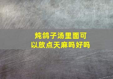 炖鸽子汤里面可以放点天麻吗好吗