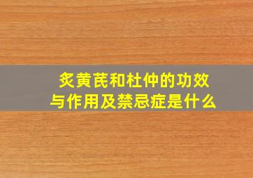 炙黄芪和杜仲的功效与作用及禁忌症是什么