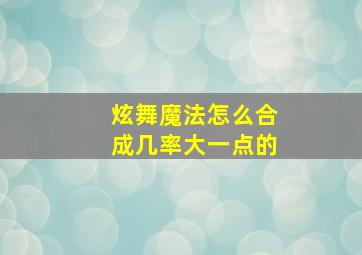 炫舞魔法怎么合成几率大一点的