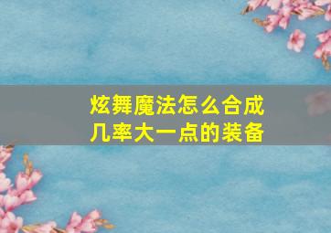 炫舞魔法怎么合成几率大一点的装备