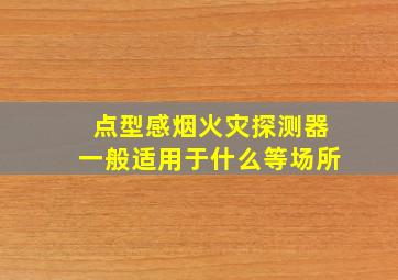 点型感烟火灾探测器一般适用于什么等场所