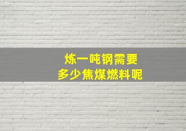 炼一吨钢需要多少焦煤燃料呢