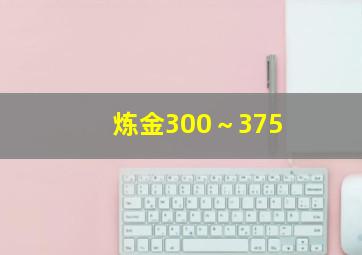 炼金300～375