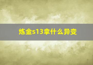 炼金s13拿什么异变