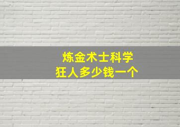 炼金术士科学狂人多少钱一个