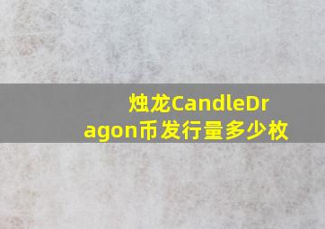 烛龙CandleDragon币发行量多少枚