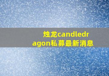 烛龙candledragon私募最新消息