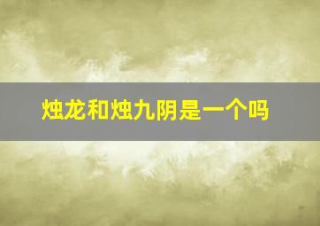 烛龙和烛九阴是一个吗