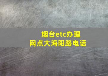 烟台etc办理网点大海阳路电话