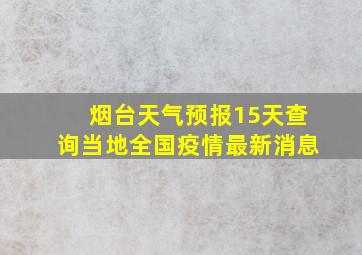 烟台天气预报15天查询当地全国疫情最新消息