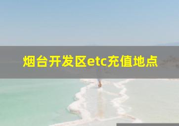 烟台开发区etc充值地点