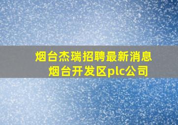 烟台杰瑞招聘最新消息烟台开发区plc公司