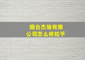 烟台杰瑞有限公司怎么样知乎