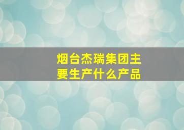 烟台杰瑞集团主要生产什么产品