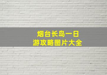 烟台长岛一日游攻略图片大全