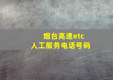 烟台高速etc人工服务电话号码