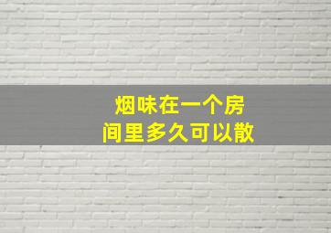 烟味在一个房间里多久可以散