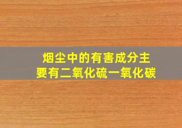 烟尘中的有害成分主要有二氧化硫一氧化碳