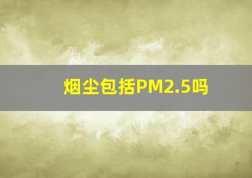 烟尘包括PM2.5吗