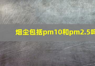 烟尘包括pm10和pm2.5吗