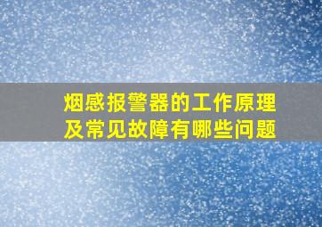 烟感报警器的工作原理及常见故障有哪些问题