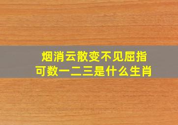 烟消云散变不见屈指可数一二三是什么生肖