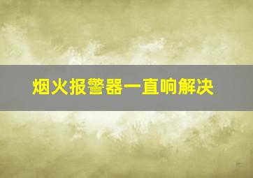 烟火报警器一直响解决