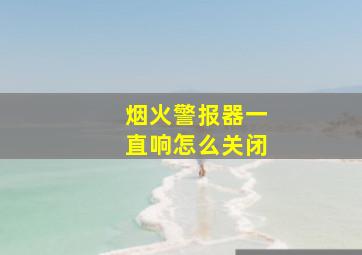 烟火警报器一直响怎么关闭