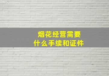 烟花经营需要什么手续和证件