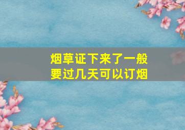 烟草证下来了一般要过几天可以订烟