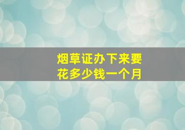 烟草证办下来要花多少钱一个月