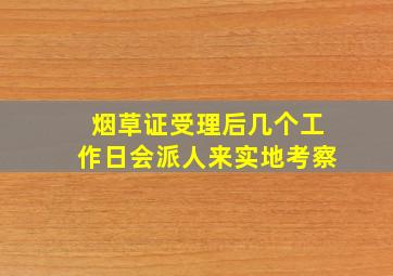 烟草证受理后几个工作日会派人来实地考察