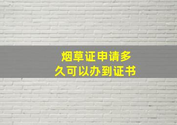 烟草证申请多久可以办到证书