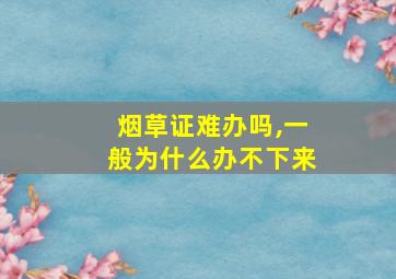 烟草证难办吗,一般为什么办不下来