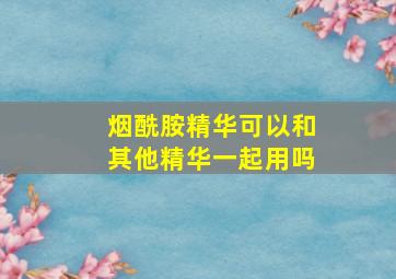 烟酰胺精华可以和其他精华一起用吗