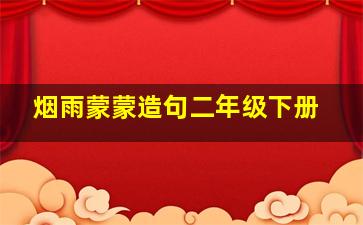 烟雨蒙蒙造句二年级下册