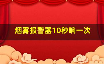 烟雾报警器10秒响一次