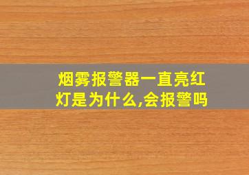 烟雾报警器一直亮红灯是为什么,会报警吗