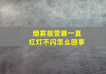 烟雾报警器一直红灯不闪怎么回事