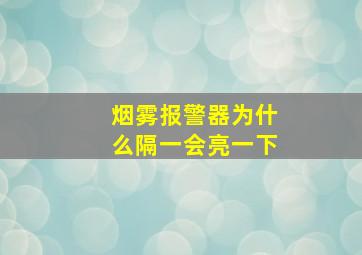 烟雾报警器为什么隔一会亮一下