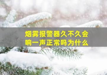 烟雾报警器久不久会响一声正常吗为什么