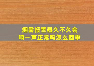 烟雾报警器久不久会响一声正常吗怎么回事