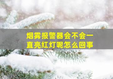 烟雾报警器会不会一直亮红灯呢怎么回事