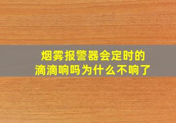 烟雾报警器会定时的滴滴响吗为什么不响了