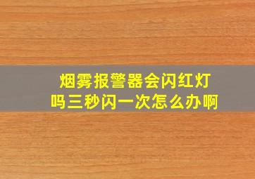 烟雾报警器会闪红灯吗三秒闪一次怎么办啊